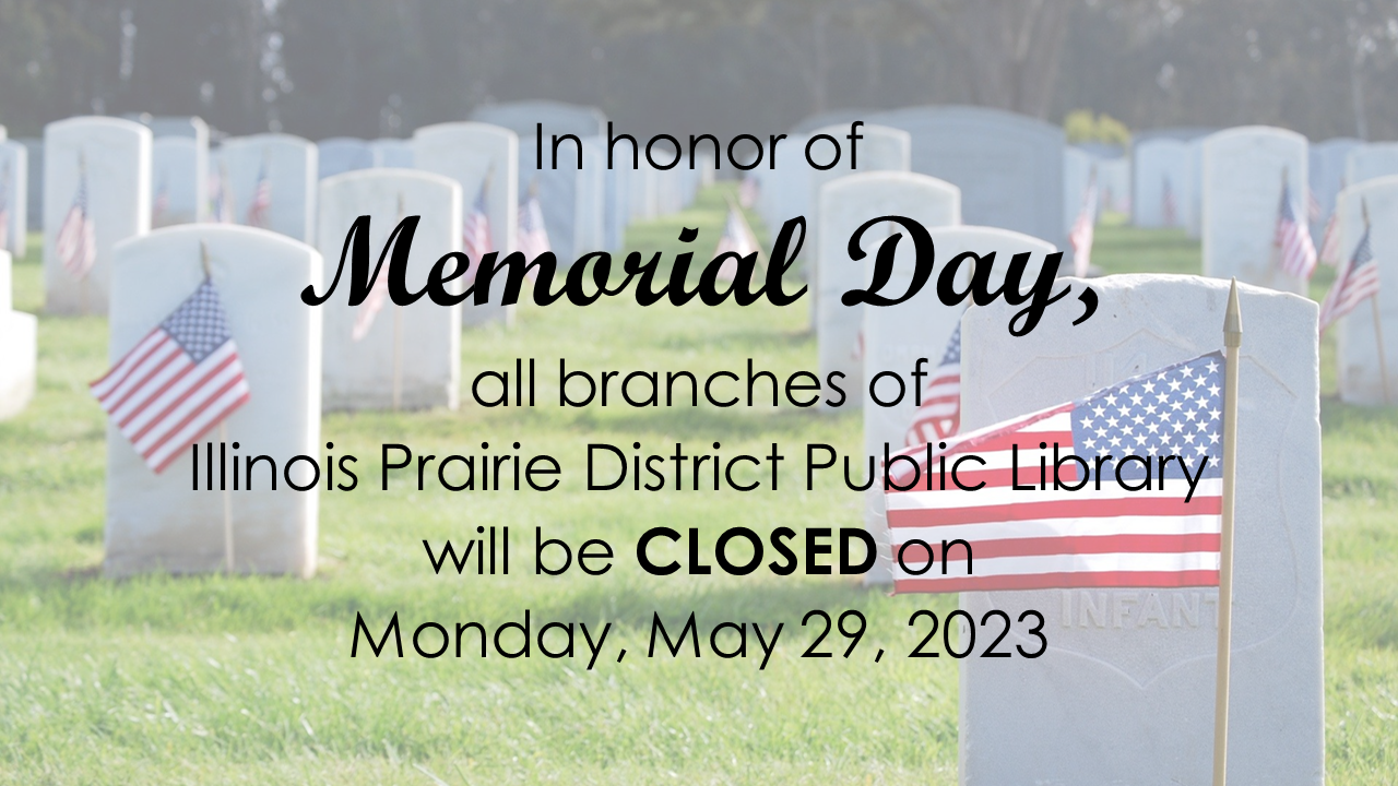 Text over a background image of headstones at Arlington National Cemetery.  Text: In honor of Memorial Day, all branches of Illinois Prairie District Public Library will be closed on Monday, May 29, 2023