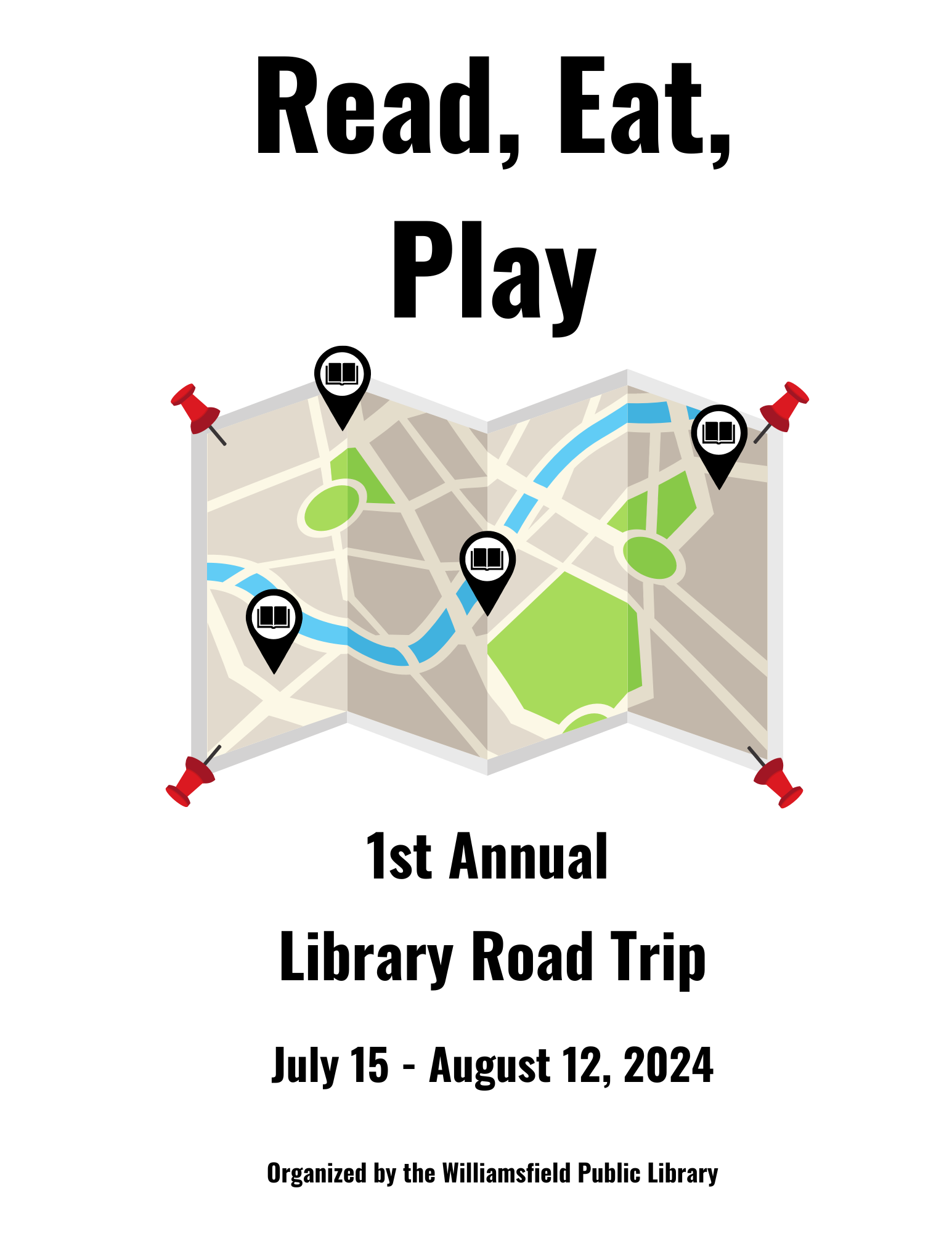 A graphic of a road map, help in place by four red push pins, one in each corner.  Four locations are indicated on the map.  Each location has a graphic icon of an open book, indicating that location is a library. Text: Read, Eat, Play; 1st Annual Library Road Trip; July 15 - August 12, 2024; Organized by Williamsfield Public Library.  