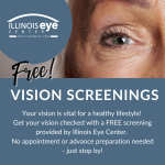 Text: Illinois Eye Center Free Vision Screenings.  Your vision is vital for a healthy lifestyle!  Get your vision checked with a free screening provided by Illinois Eye Center.  No appointment or advanced preparation needed - just stop by!