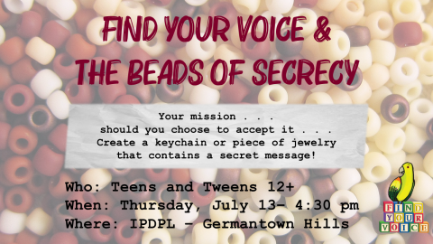 Text: Find Your Voice and The Beads of Secrecy; Your mission, should you choose to accept it - Create a keychain or piece of jewelry with a secret message! Who: Teens and Tweens 12+; When: Monday, June 5 - 4:30 pm; Where: IPDPL-Roanoke.  Background is a faded image of assorted pony beads.