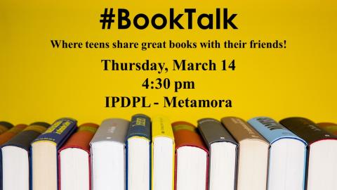 A stack of books on a yellow background with the title "#BookTalk: Where teens share great books with their friends!" on Thursday, March 14 beginning at 4:30pm at IPDPL-Metamora.