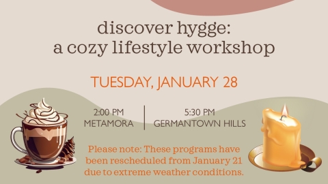 Text: discover hygge: a cozy lifestyle workshop; Tuesday, January 28; 2:00 pm in Metamora; 5:30 pm in Germantown Hills.  Please note: These programs have been rescheduled from January 21 due to extreme weather conditions.  Graphics: a cup of hot cocoa and a candle