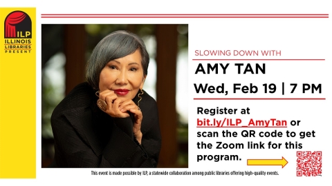 An Asian woman with black and gray hair.  Text: Slowing Down with Amy Tan.  Wednesday, February 19, 7:00 pm.  Register at bit.ly/ILP_AmyTan or scan the QR code to get the Zoom link for this program.